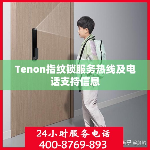 Tenon指纹锁服务热线及电话支持信息