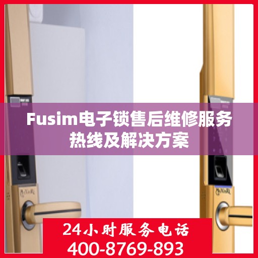 Fusim电子锁售后维修服务热线及解决方案