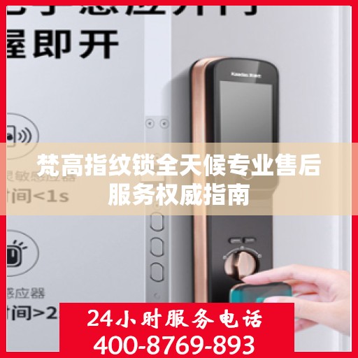 梵高指纹锁全天候专业售后服务权威指南
