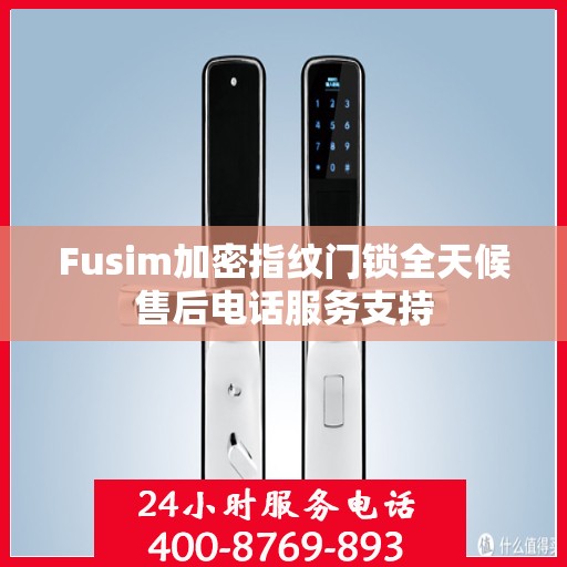 Fusim加密指纹门锁全天候售后电话服务支持