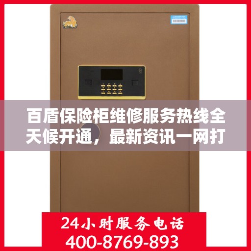 百盾保险柜维修服务热线全天候开通，最新资讯一网打尽