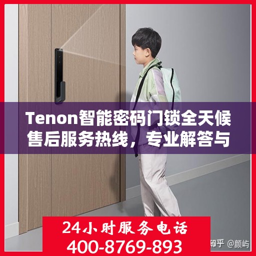 Tenon智能密码门锁全天候售后服务热线，专业解答与快速响应