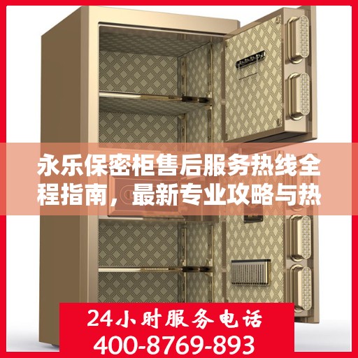 永乐保密柜售后服务热线全程指南，最新专业攻略与热线支持