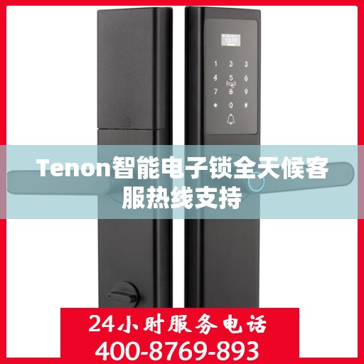Tenon智能电子锁全天候客服热线支持