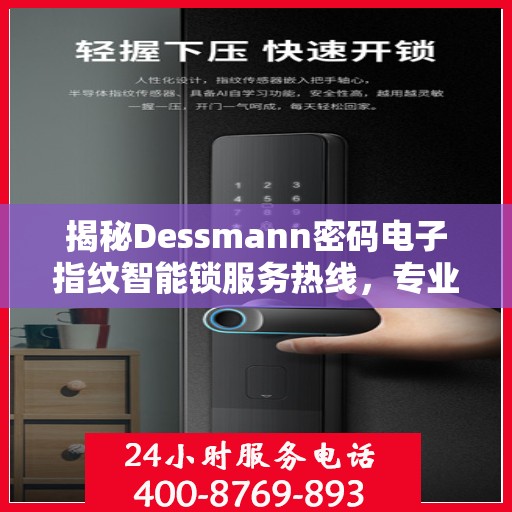 揭秘Dessmann密码电子指纹智能锁服务热线，专业售后，一键解决您的锁事难题