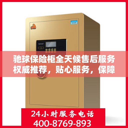 驰球保险柜全天候售后服务权威推荐，贴心服务，保障无忧