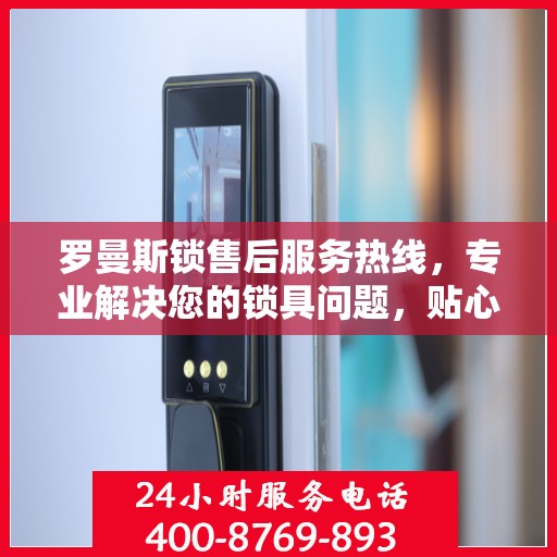 罗曼斯锁售后服务热线，专业解决您的锁具问题，贴心服务保障无忧！