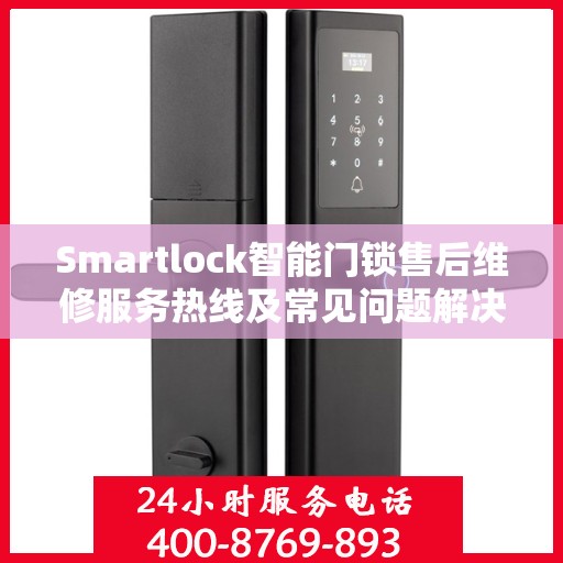 Smartlock智能门锁售后维修服务热线及常见问题解决方案
