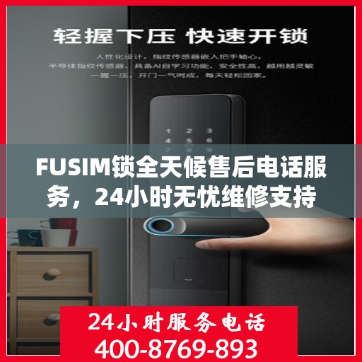 FUSIM锁全天候售后电话服务，24小时无忧维修支持
