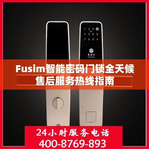 Fusim智能密码门锁全天候售后服务热线指南