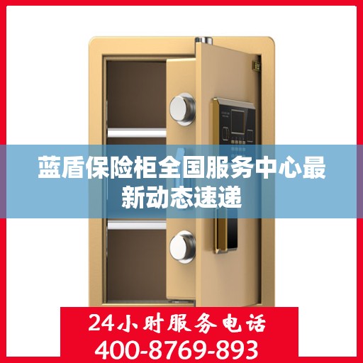 蓝盾保险柜全国服务中心最新动态速递