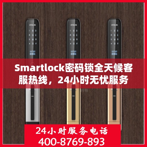 Smartlock密码锁全天候客服热线，24小时无忧服务