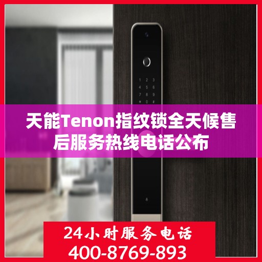 天能Tenon指纹锁全天候售后服务热线电话公布