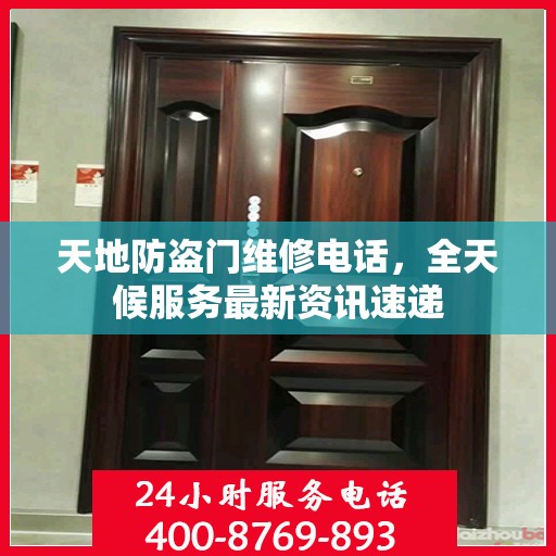 天地防盗门维修电话，全天候服务最新资讯速递