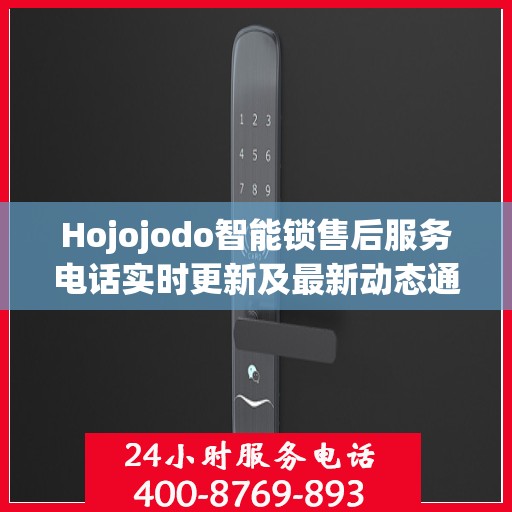 Hojojodo智能锁售后服务电话实时更新及最新动态通知