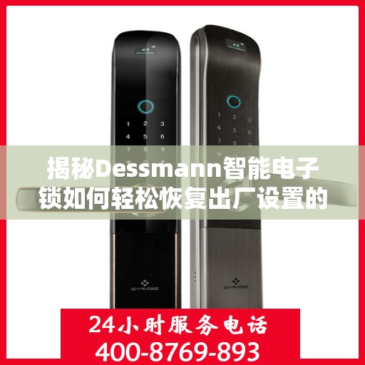 揭秘Dessmann智能电子锁如何轻松恢复出厂设置的方法与步骤