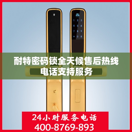 耐特密码锁全天候售后热线电话支持服务