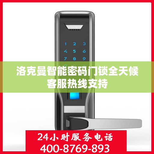 洛克曼智能密码门锁全天候客服热线支持