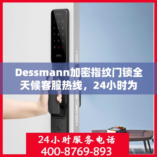 Dessmann加密指纹门锁全天候客服热线，24小时为您服务