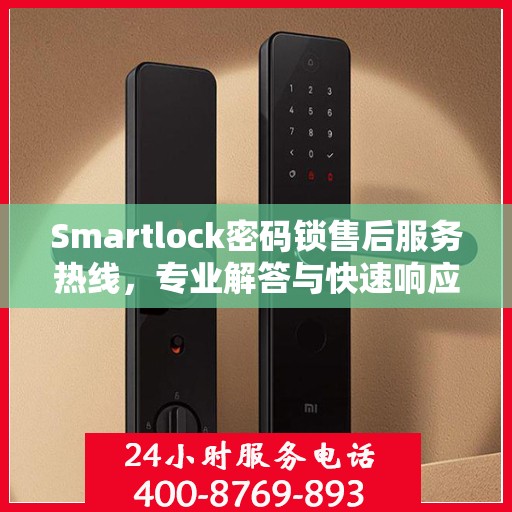 Smartlock密码锁售后服务热线，专业解答与快速响应您的锁事困扰