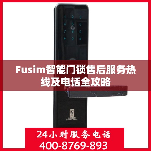Fusim智能门锁售后服务热线及电话全攻略