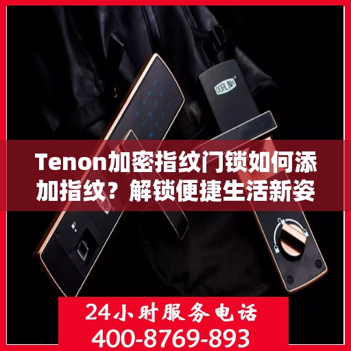 Tenon加密指纹门锁如何添加指纹？解锁便捷生活新姿势！