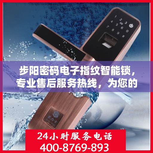 步阳密码电子指纹智能锁，专业售后服务热线，为您的安全保驾护航！