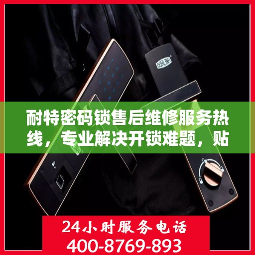 耐特密码锁售后维修服务热线，专业解决开锁难题，贴心保障您的安全。