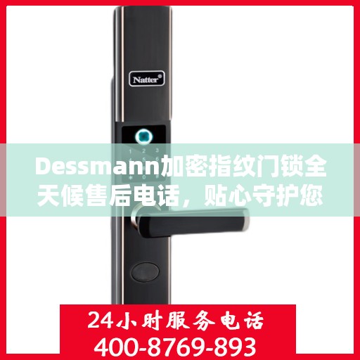Dessmann加密指纹门锁全天候售后电话，贴心守护您的安全