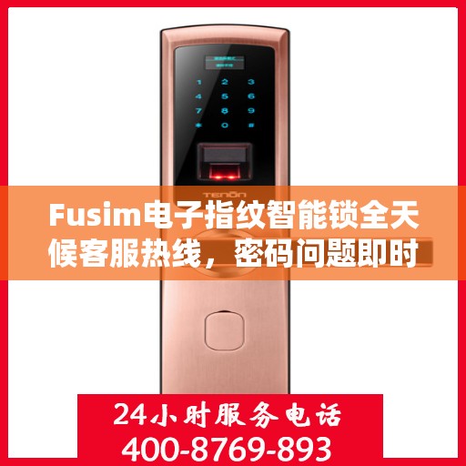 Fusim电子指纹智能锁全天候客服热线，密码问题即时解决
