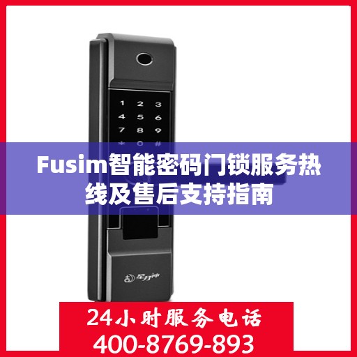 Fusim智能密码门锁服务热线及售后支持指南