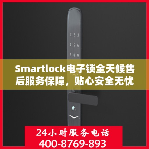 Smartlock电子锁全天候售后服务保障，贴心安全无忧