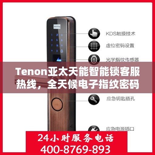 Tenon亚太天能智能锁客服热线，全天候电子指纹密码锁服务支持