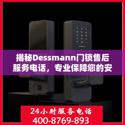揭秘Dessmann门锁售后服务电话，专业保障您的安全锁事无忧！