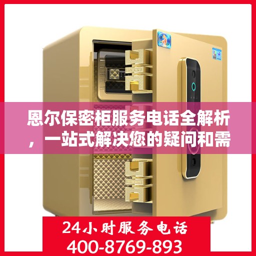 恩尔保密柜服务电话全解析，一站式解决您的疑问和需求
