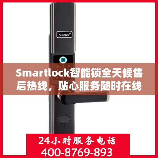 Smartlock智能锁全天候售后热线，贴心服务随时在线