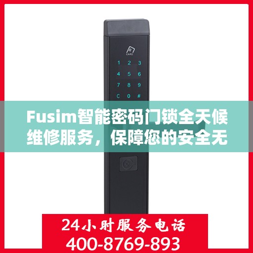 Fusim智能密码门锁全天候维修服务，保障您的安全无忧