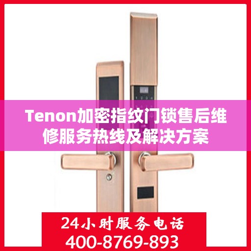 Tenon加密指纹门锁售后维修服务热线及解决方案