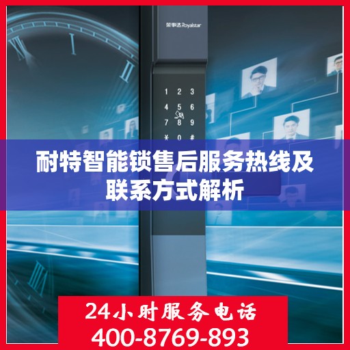 耐特智能锁售后服务热线及联系方式解析