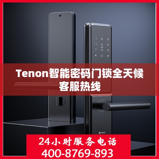 Tenon智能密码门锁全天候客服热线