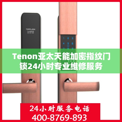 Tenon亚太天能加密指纹门锁24小时专业维修服务