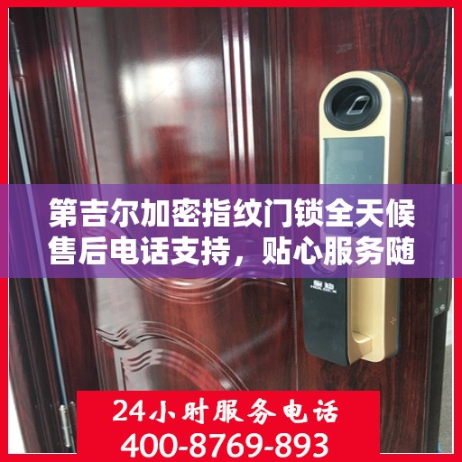 第吉尔加密指纹门锁全天候售后电话支持，贴心服务随时为您开启