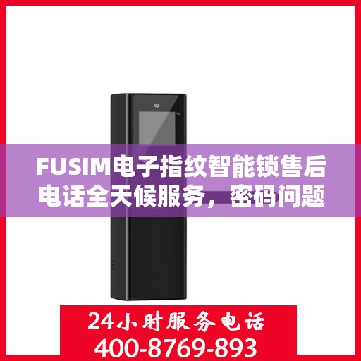 FUSIM电子指纹智能锁售后电话全天候服务，密码问题及时解决