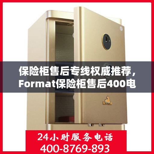保险柜售后专线权威推荐，Format保险柜售后400电话最新服务支持