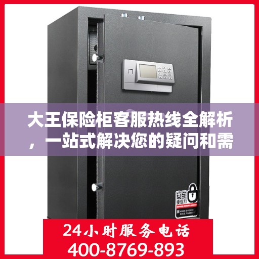 大王保险柜客服热线全解析，一站式解决您的疑问和需求