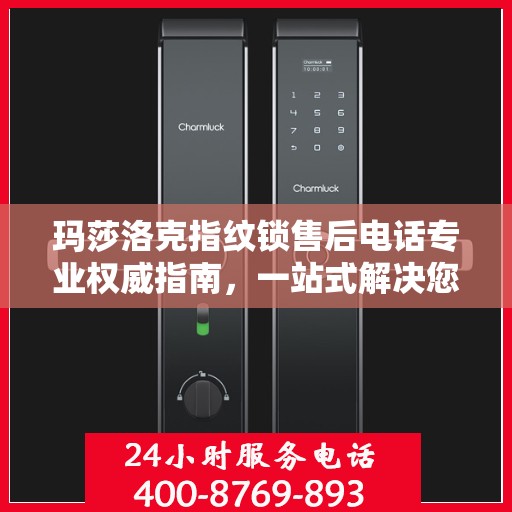 玛莎洛克指纹锁售后电话专业权威指南，一站式解决您的售后需求