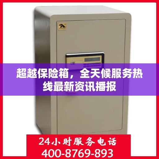 超越保险箱，全天候服务热线最新资讯播报