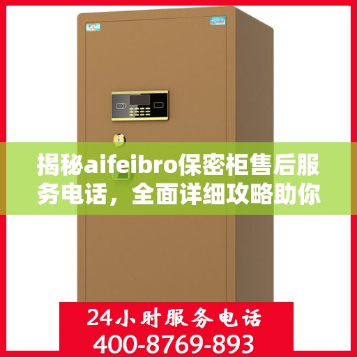 揭秘aifeibro保密柜售后服务电话，全面详细攻略助你无忧售后