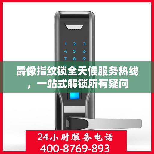 爵像指纹锁全天候服务热线，一站式解锁所有疑问