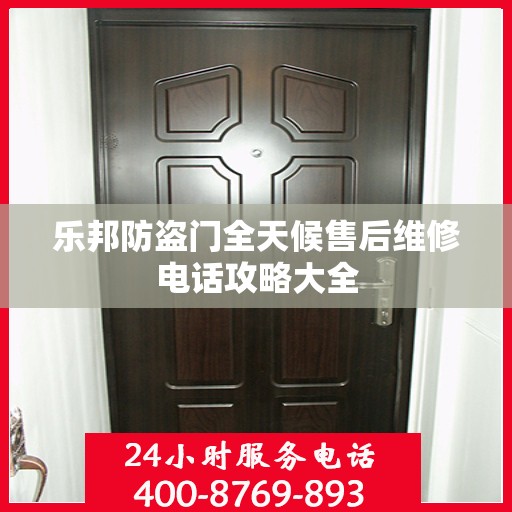 乐邦防盗门全天候售后维修电话攻略大全